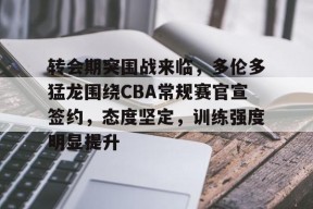 开元棋牌官方网站-关于转会期突围战来临，多伦多猛龙围绕CBA常规赛官宣签约，态度坚定，训练强度明显提升的信息